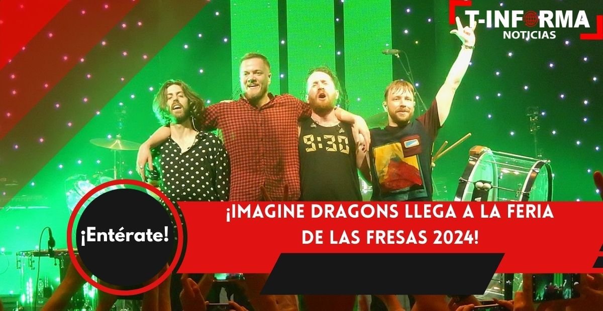 ¡imagine Dragons Llega A La Feria De Las Fresas 2024 T Informa Noticias 7289